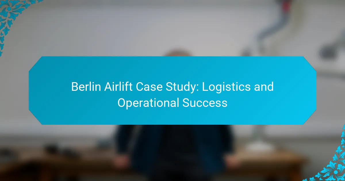 Berlin Airlift Case Study: Logistics and Operational Success