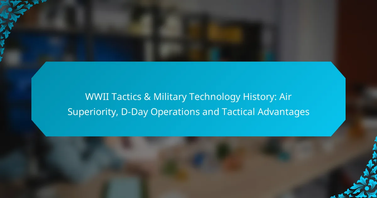 WWII Tactics & Military Technology History: Air Superiority, D-Day Operations and Tactical Advantages