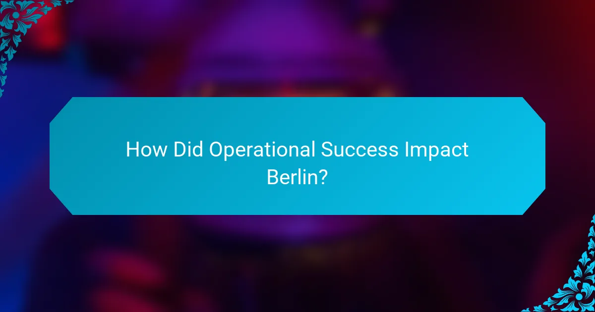 How Did Operational Success Impact Berlin?