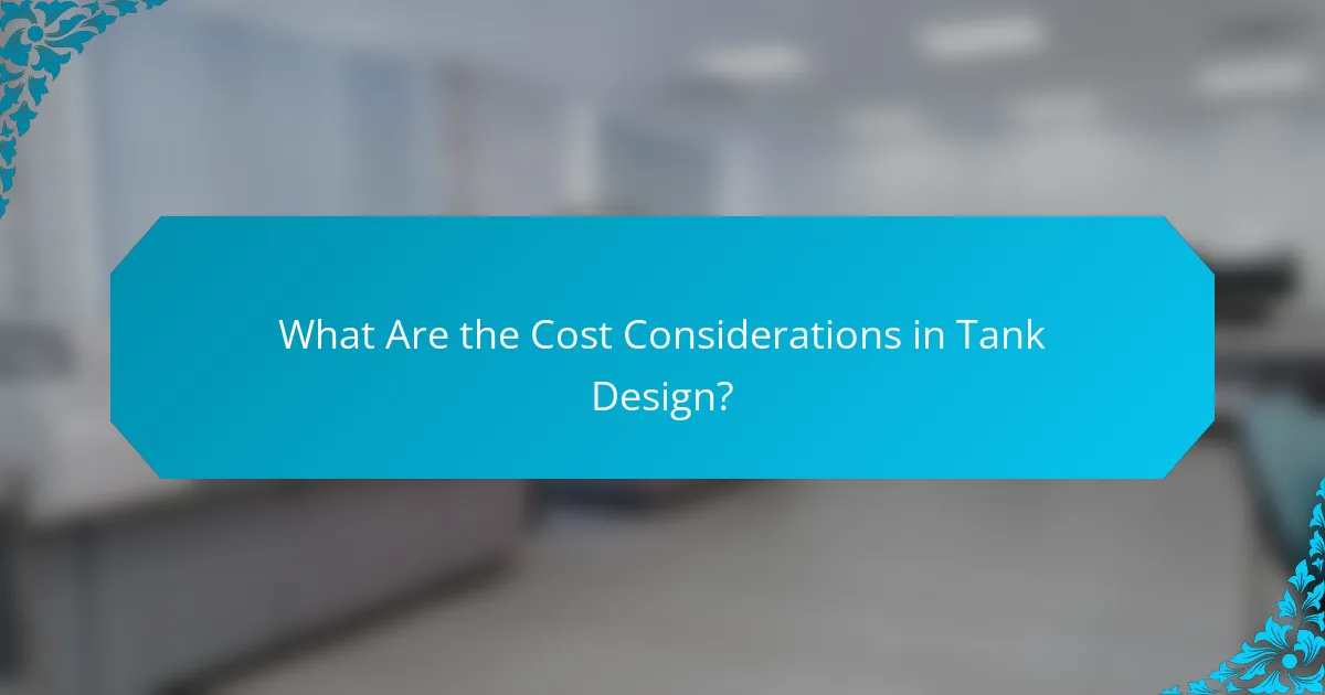 What Are the Cost Considerations in Tank Design?
