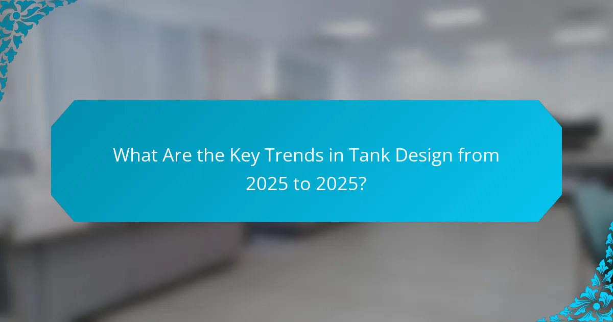What Are the Key Trends in Tank Design from 2025 to 2025?