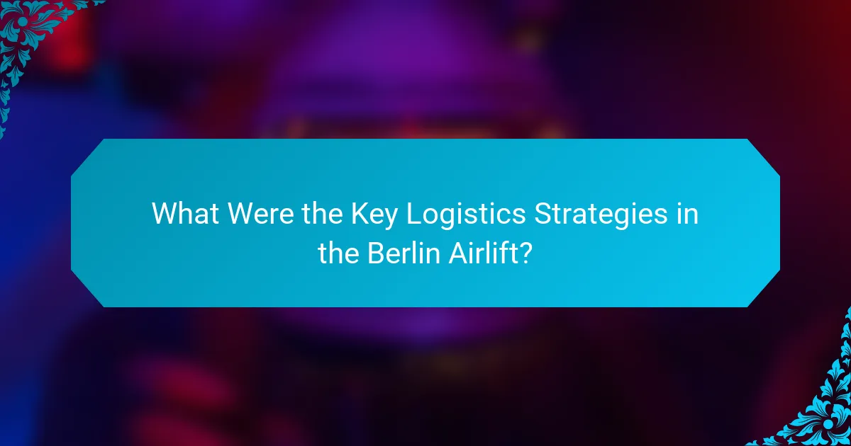 What Were the Key Logistics Strategies in the Berlin Airlift?
