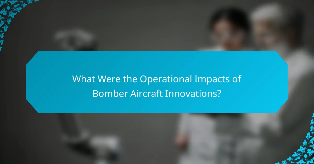 What Were the Operational Impacts of Bomber Aircraft Innovations?